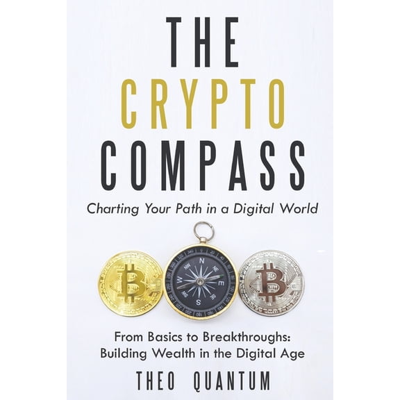 The Crypto Compass: Charting Your Path in a Digital World: From Basics to Breakthroughs: Building Wealth in the Digital , (Paperback)