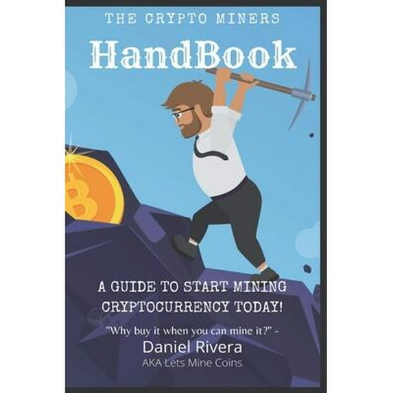 The Crypto Miners Handbook, A Guide to Start Mining Cryptocurrency Today! Lets Mine Coins (Paperback)
