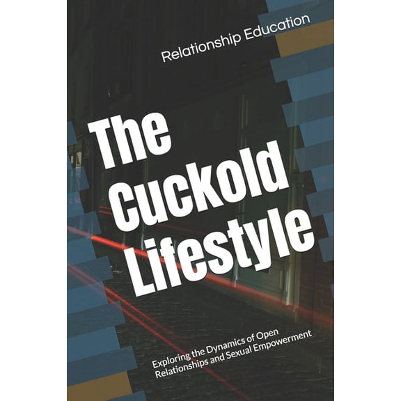 The Cuckold Lifestyle: Exploring the Dynamics of Open Relationships and Sexual Empowerment, (Paperback)