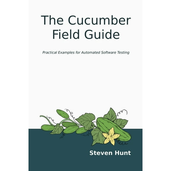 The Cucumber Field Guide: Practical Examples for Automated Software Testing, (Paperback)