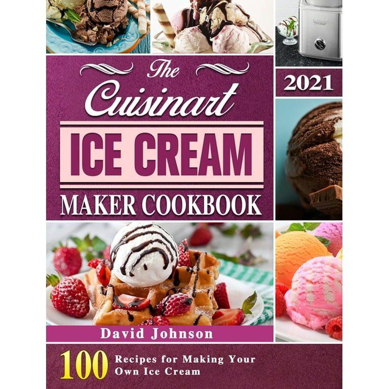 The Cuisinart Ice Cream Maker Cookbook 2021 100 Recipes for Making Your Own Ice Cream Hardcover Walmart