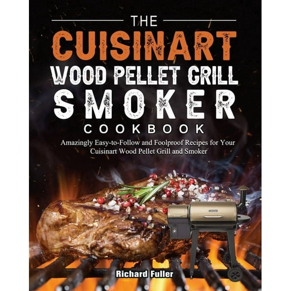 The Cuisinart Wood Pellet Grill and Smoker Cookbook: Amazingly Easy-to-Follow and Foolproof Recipes for Your Cuisinart W, (Paperback)