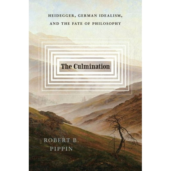 The Culmination: Heidegger, German Idealism, and the Fate of Philosophy, (Hardcover)