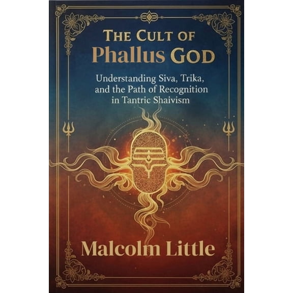 The Cult of Phallus God: Understanding Siva, Trika, and the Path of Recognition in Tantric Shaivism, (Paperback)