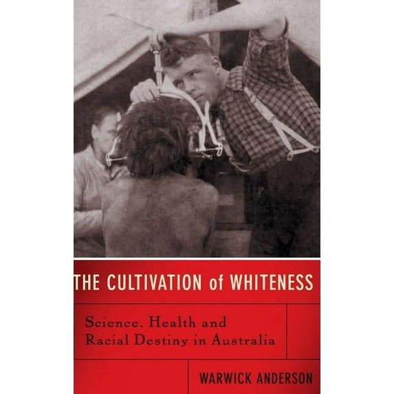 The Cultivation of Whiteness: Science, Health, and Racial Destiny in Australia, (Hardcover)