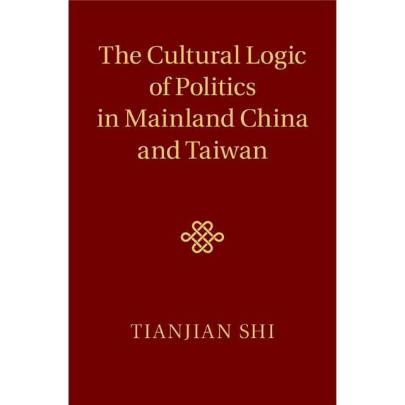 The Cultural Logic of Politics in Mainland China and Taiwan, (Hardcover)
