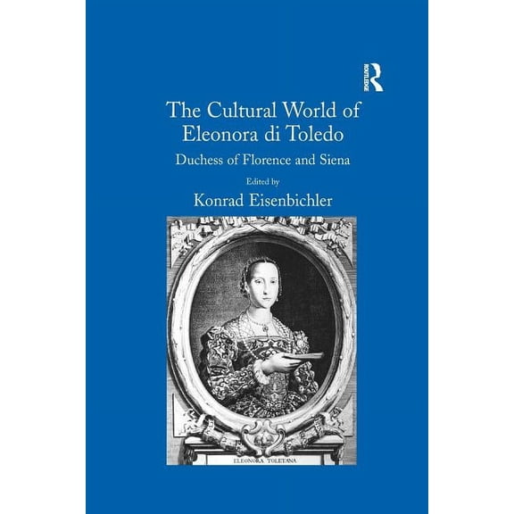 The Cultural World of Eleonora Di Toledo: Duchess of Florence and Siena, (Paperback)
