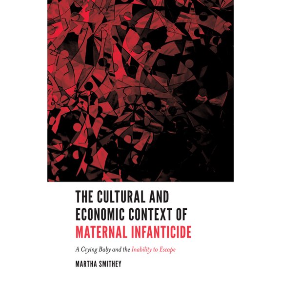 The Cultural and Economic Context of Maternal Infanticide: A Crying Baby and the Inability to Escape, (Paperback)