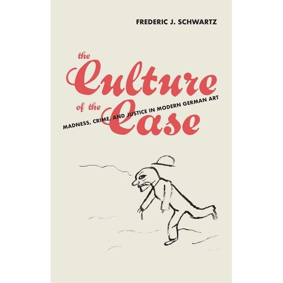 The Culture of the Case: Madness, Crime, and Justice in Modern German Art, (Hardcover)