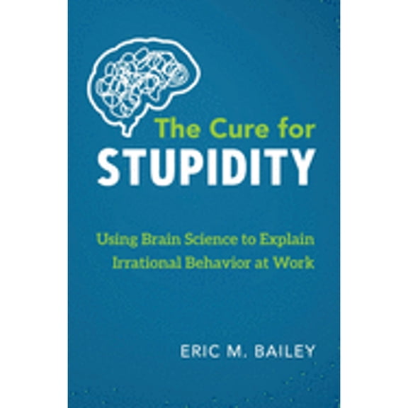 Pre-Owned The Cure for Stupidity: Using Brain Science to Explain Irrational Behavior at Work (Paperback) 173224278X 9781732242784