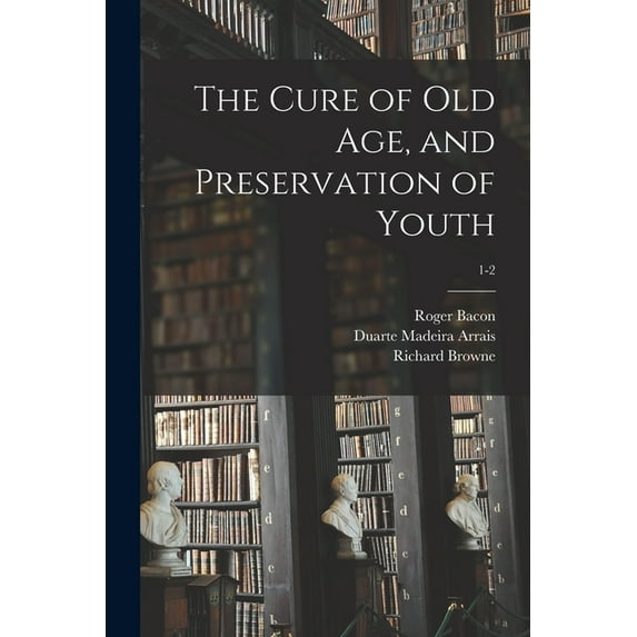 The Cure of Old Age, and Preservation of Youth; 1-2 (Paperback)