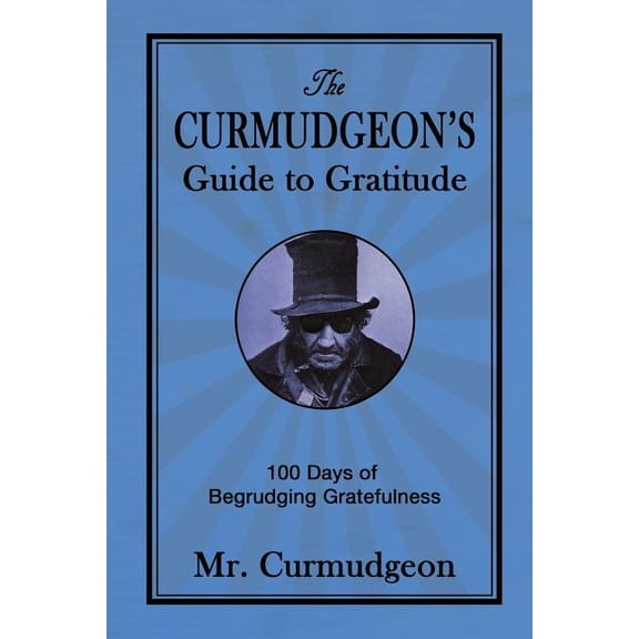 The Curmudgeon's Guide to Gratitude: 100 Days of Begrudging Gratefulness, (Paperback)