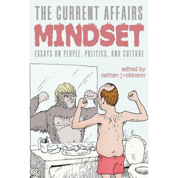 The Current Affairs Mindset: Essays on People, Politics, and Culture (Paperback) by Nathan J Robinson