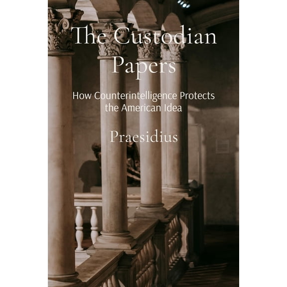 The Custodian Papers: How Counterintelligence Protects the American Idea, (Paperback)