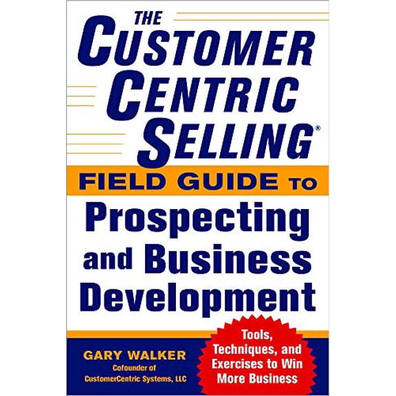Pre-Owned The Customercentric Selling(r) Field Guide to Prospecting and Business Development: Techniques, Tools, and Exercises to Win More Business (Paperback) 0071808051 9780071808057