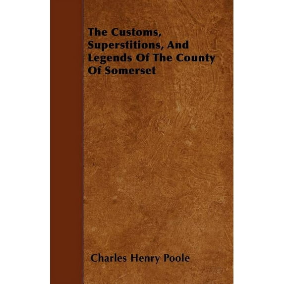The Customs, Superstitions, and Legends of the County of Somerset - Collected from Various Sources (Paperback)