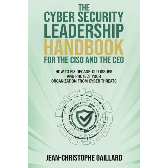 The CyberSecurity Leadership Handbook for the CISO and the CEO: How to Fix Decade-Old Issues and Protect Your Organizati, (Paperback)