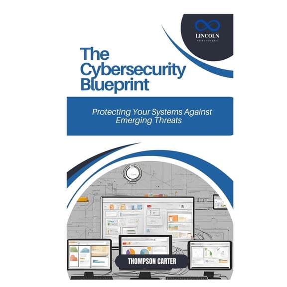 The Cybersecurity Blueprint: Protecting Your Systems Against Emerging Threats, (Paperback)