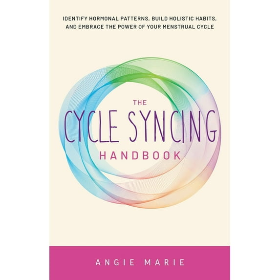 The Cycle Syncing Handbook: Identify Hormonal Patterns, Build Holistic Habits, and Embrace the Power of Your Menstrual C, (Paperback)