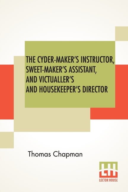 THOMAS CHAPMAN The Cyder-Maker's Instructor, Sweet-Maker's Assistant, And Victualler's And Housekeeper's Director, (Paperback)