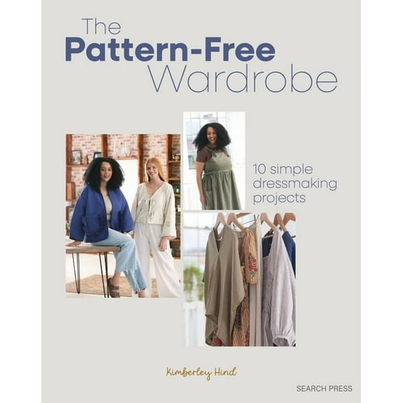 The Pattern-Free Wardrobe: 10 Simple Dressmaking Projects, (Paperback)