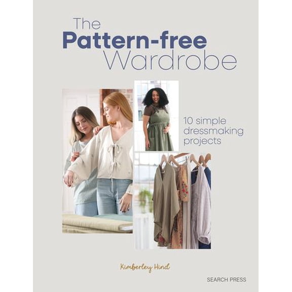 The Pattern-free Wardrobe: 10 simple dressmaking projects