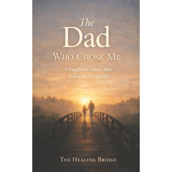 The Healing Bridge The Dad Who Chose Me: A Daughter's Letters After Losing Her Stepfather, (Paperback)