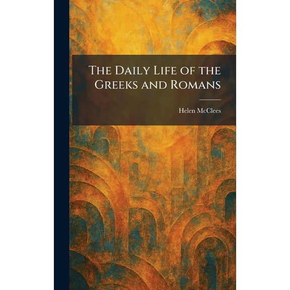The Daily Life of the Greeks and Romans, (Hardcover)