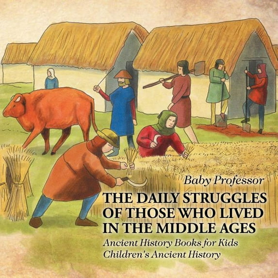 The Daily Struggles of Those Who Lived in the Middle Ages - Ancient History Books for Kids Children's Ancient Histo, (Paperback)
