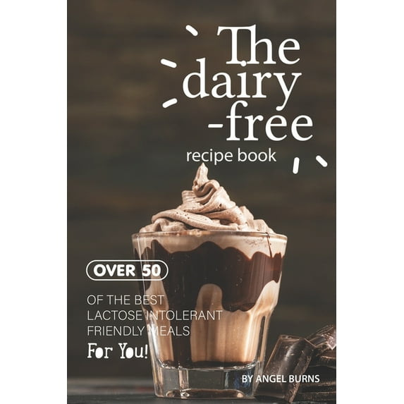 The Dairy-Free Recipe Book: Over 50 of the Best Lactose Intolerant Friendly Meals for You!