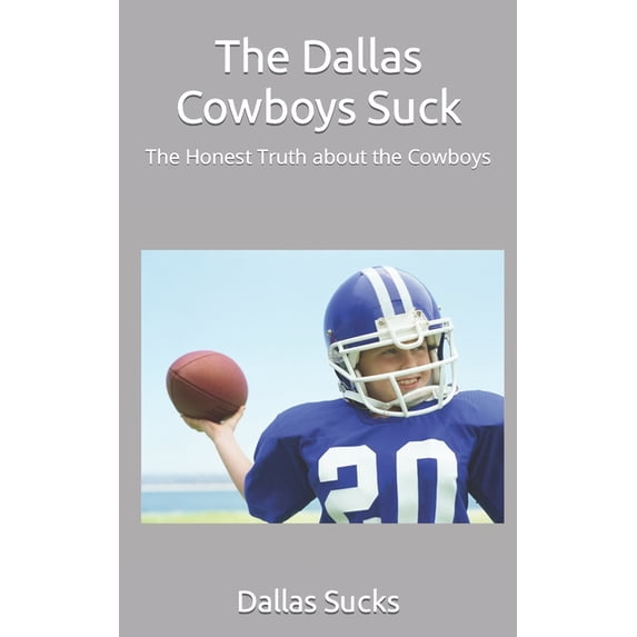 The Dallas Cowboys Suck: The Honest Truth about the Cowboys, (Paperback)