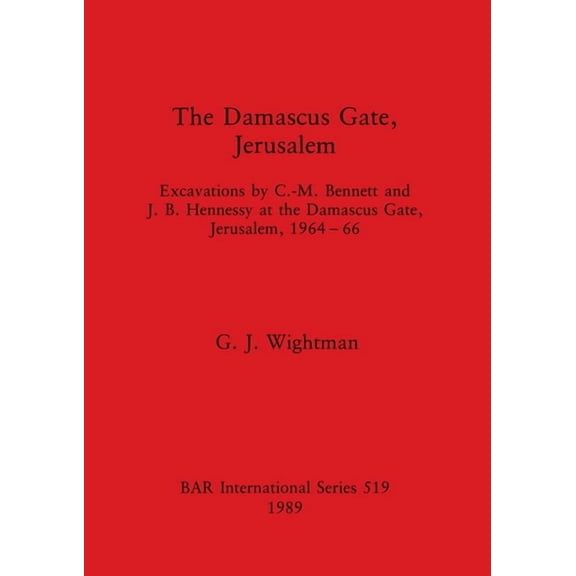 The Damascus Gate, Jerusalem: Excavations By C. -M. Bennett And J.b. Hennessy At The Damascus Gate, Jerusalem, 1964-66