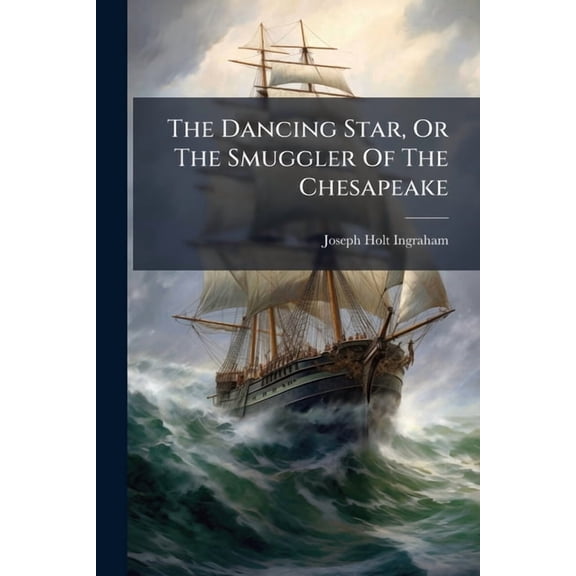The Dancing Star, Or The Smuggler Of The Chesapeake : A Story Of The Coast And Sea (Paperback)