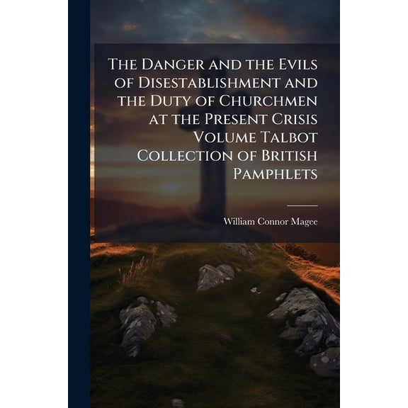 The Danger and the Evils of Disestablishment and the Duty of Churchmen at the Present Crisis Volume Talbot Collection of British Pamphlets (Paperback)