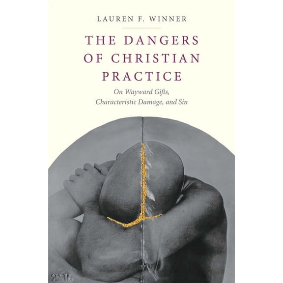 The Dangers of Christian Practice : On Wayward Gifts, Characteristic Damage, and Sin (Hardcover)
