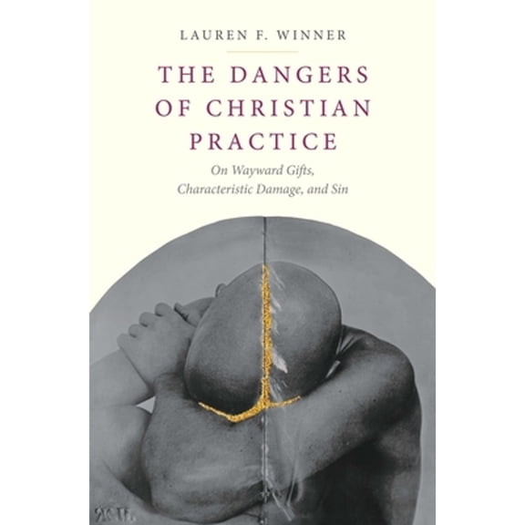 Pre-Owned The Dangers of Christian Practice: On Wayward Gifts, Characteristic Damage, and Sin (Hardcover) 0300215827 9780300215823