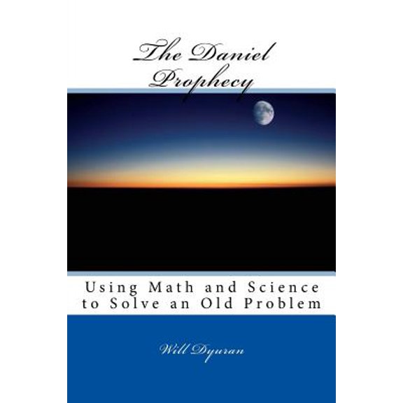 The Daniel Prophecy: Using Math and Science to Solve an Old Problem