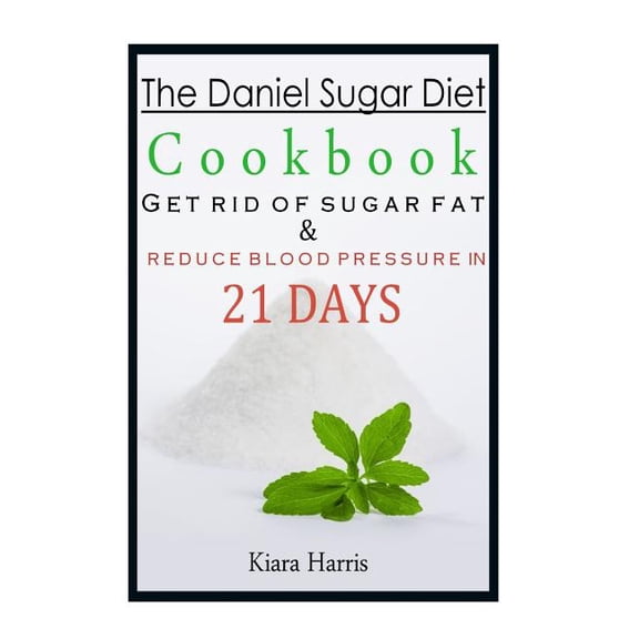The Daniel Sugar Diet Cookbook: Get Rid of Sugar Fat & Reduce Blood Pressure in 21 Days