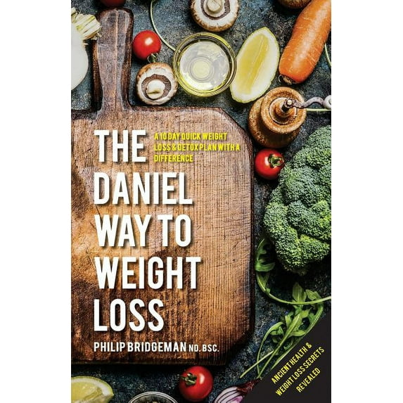 The Daniel Way to Weight Loss by Philip Bridgeman Nd. Bsc.: A 10 Day Quick Weight Loss & Detox Plan with a Difference