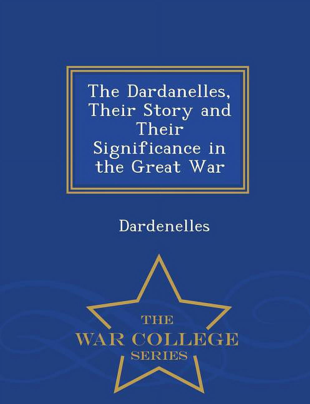 The Dardanelles, Their Story and Their Significance in the Great War - War College Series Paperback