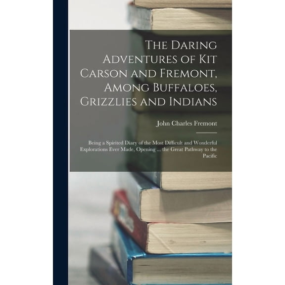 The Daring Adventures of Kit Carson and Fremont, Among Buffaloes, Grizzlies and Indians (Hardcover)