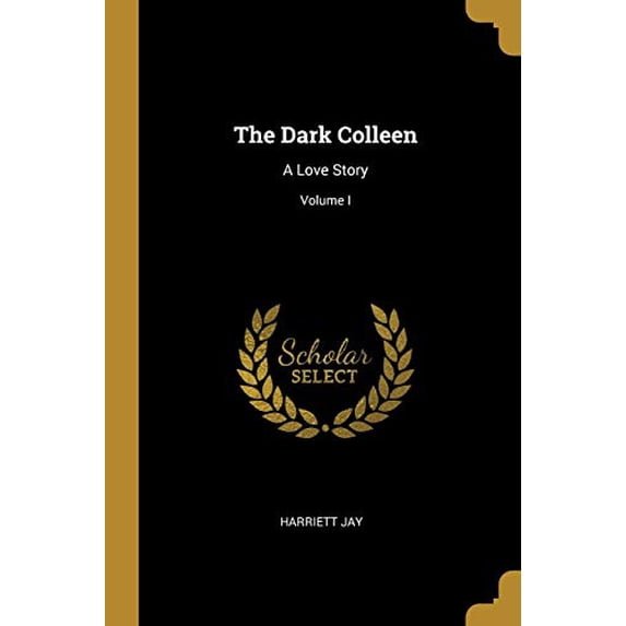 The Dark Colleen: A Love Story; Volume I Paperback 0469145870 9780469145870 Harriett Jay