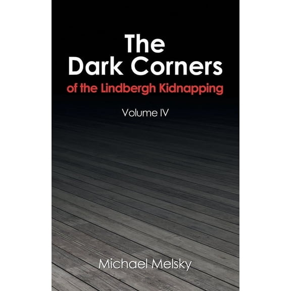 The Dark Corners of the Lindbergh Kidnapping: Volume Iv, (Paperback)