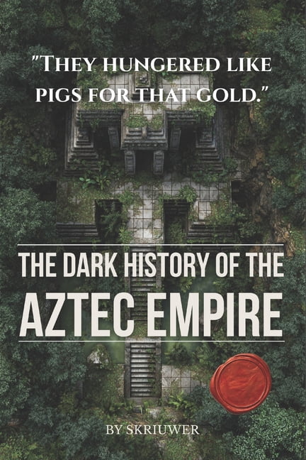 The Dark History of the Aztec Empire: Human Sacrifice at the Templo Mayor, Moctezuma's Court, CortÃ©s's Smallpox, and the, (Paperback)