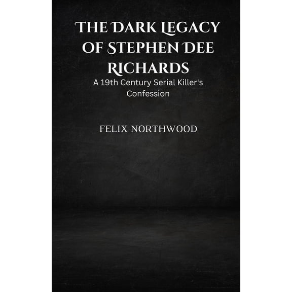 The Dark Legacy of Stephen Dee Richards: A 19th Century Serial Killer's Confession, (Paperback)