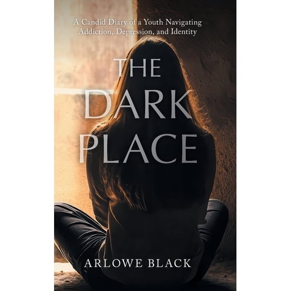 The Resilience Against Adversity The Dark Place: A Candid Diary of a Youth Navigating Addiction, Depression, and Identity, (Hardcover)