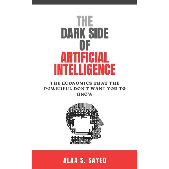 The Dark Side of Artificial Intelligence: The Economics That The Powerful Don't Want You To Know, (Paperback)