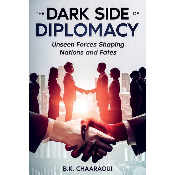 The Dark Side of Diplomacy: Unseen Forces Shaping Nations and Fates, (Paperback)