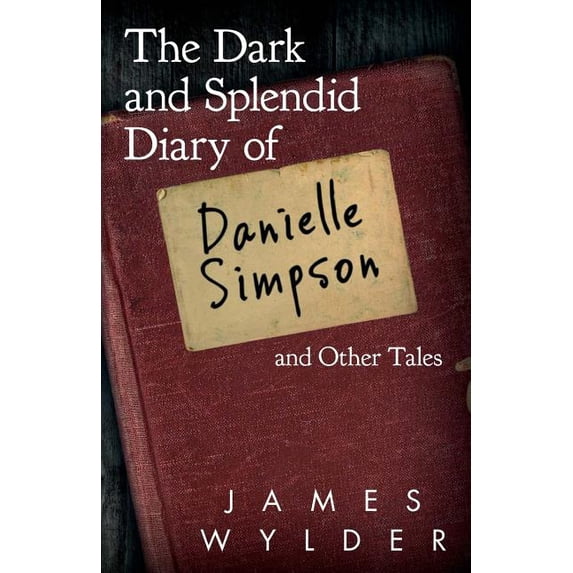 The Dark and Splendid Diary of Danielle Simpson, and Other Tales Paperback James Wylder