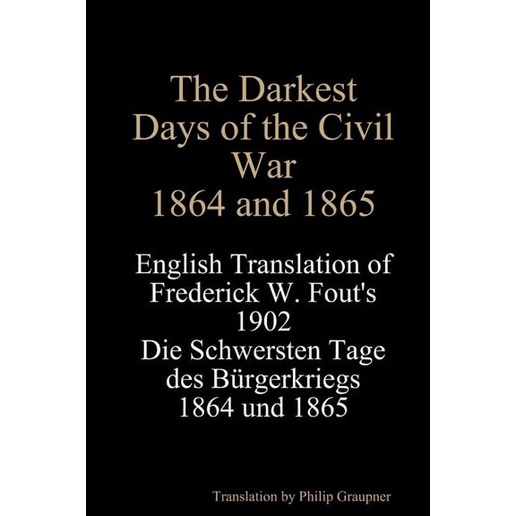 The Darkest Days of the Civil War, 1864 and 1865: English Translation of Frederick W. Fout's 1902 Die Schwersten Ta, (Paperback)